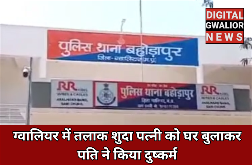 ग्वालियर में तलाक शुदा पत्नी को घर बुलाकर पति ने किया दुष्कर्म